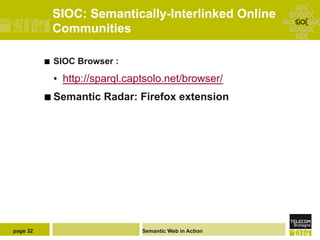 SIOC: Semantically-Interlinked Online
                Communities

          ¢    SIOC Browser :

                •  http://sparql.captsolo.net/browser/
          ¢  Semantic     Radar: Firefox extension




page 32                            Semantic Web in Action
 