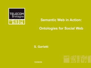 Semantic Web in Action:

     Ontologies for Social Web




S. Garlatti



10/09/09
 