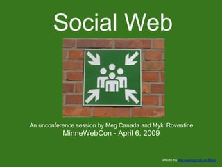 Social Web



An unconference session by Meg Canada and Mykl Roventine
           MinneWebCon - April 6, 2009


                                             Photo by the waving cat on Flickr
 