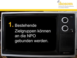 1. Bestehende
   Zielgruppen können
   an die NPO
   gebunden werden.
 