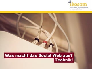 Was macht das Social Web aus?
                      Technik!
 