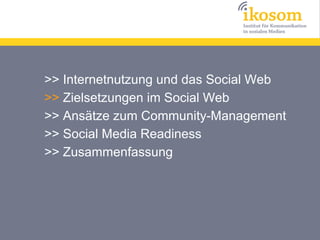>> Internetnutzung und das Social Web
>> Zielsetzungen im Social Web
>> Ansätze zum Community-Management
>> Social Media Readiness
>> Zusammenfassung
 