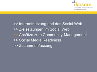 >> Internetnutzung und das Social Web
>> Zielsetzungen im Social Web
>> Ansätze zum Community-Management
>> Social Media Readiness
>> Zusammenfassung
 
