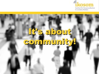 It's about
community!
 