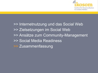 >> Internetnutzung und das Social Web
>> Zielsetzungen im Social Web
>> Ansätze zum Community-Management
>> Social Media Readiness
>> Zusammenfassung
 