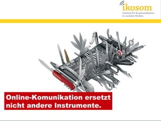 Online-Komunikation ersetzt
nicht andere Instrumente.
 