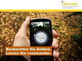 Beobachten Sie Andere.
Lernen Sie voneinander.
 