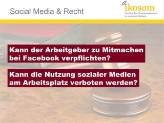 Social Media & Recht



Kann der Arbeitgeber zu Mitmachen
bei Facebook verpflichten?

Kann die Nutzung sozialer Medien
am Arbeitsplatz verboten werden?
 