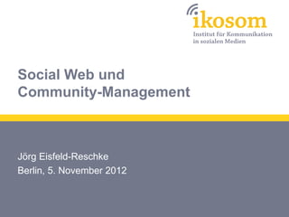 Social Web und
Community-Management



Jörg Eisfeld-Reschke
Berlin, 5. November 2012
 