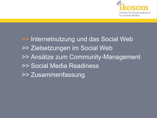 >> Internetnutzung und das Social Web
>> Zielsetzungen im Social Web
>> Ansätze zum Community-Management
>> Social Media Readiness
>> Zusammenfassung
 