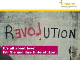 It's all about love!
Für Sie und ihre Unterstützer.
 