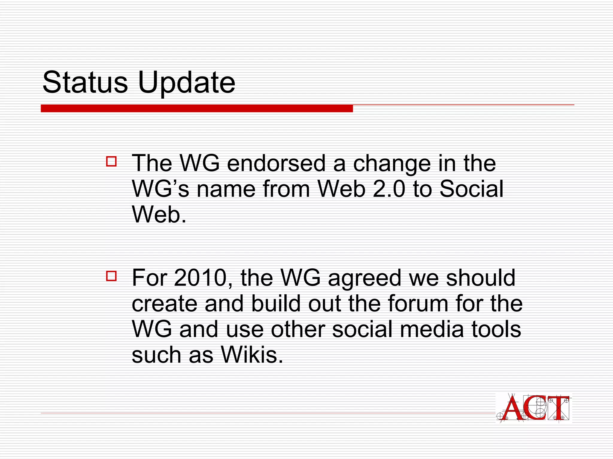 Status Update The WG endorsed a change in the WG’s name from Web 2.0 to Social Web.  For 2010, the WG agreed we should create and build out the forum for the WG and use other social media tools such as Wikis. 