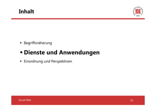 Inhalt




    Begriffsnäherung

    Dienste und Anwendungen
    Einordnung und Perspektiven




Social Web                        10
 