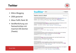 Twitter

   Mikro-Blogging
   2006 gestartet
   Alexa Traffic Rank 38
   Veröffentlichung von
   Textnachrichten mit
   maximal 140 Zeichen
   (Tweets)




Social Web                 19
 