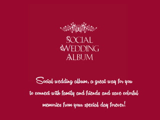 Social wedding album, a great way for you
to connect with family and friends and save colorful
memories from your special day forever!
 