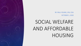 SOCIAL WELFARE
AND AFFORDABLE
HOUSING
BY: PAUL YOUNG, CPA, CGA
OCTOBER 1, 2020
 