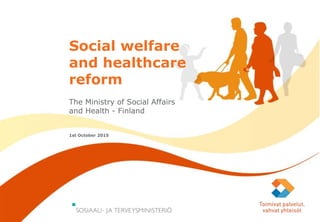 1.10.2015
Social welfare
and healthcare
reform
The Ministry of Social Affairs
and Health - Finland
1st October 2015
 