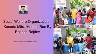 Social Welfare Organization –
Kanuda Mitra Mandal Run By
Rakesh Rajdev
www.charityandwelfare.com
 