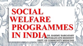 SOCIAL
WELFARE
PROGRAMMES
IN INDIADR. HARIMU BARGAYARY
POSTGRADUATE RESIDENT
DEPT. OF COMMUNITY MEDICINE
 