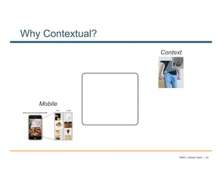Why Contextual?
                  Context




   Mobile




                        PARC | Ashwin Ram | 43
 