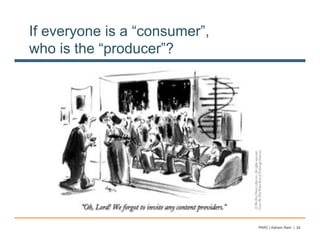 If everyone is a “consumer”,
who is the “producer”?




                               PARC | Ashwin Ram | 24
 