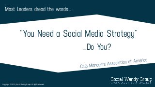 Most Leaders dread the words… 
“You Need a Social Media Strategy” 
…Do You? 
Copyright © 2013 | Social Wendy Group. All rights reserved.  