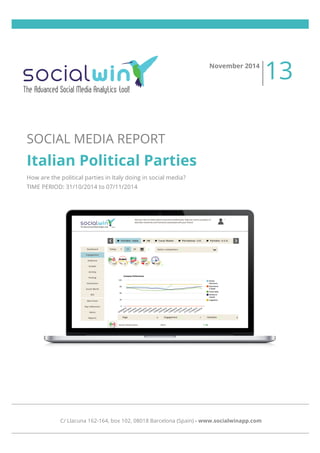  
	
  
	
  
	
  
	
  
	
  
SOCIAL MEDIA REPORT
Italian Political Parties
How are the political parties in Italy doing in social media?
TIME PERIOD: 31/10/2014 to 07/11/2014
November 2014
13
C/ Llacuna 162-164, box 102, 08018 Barcelona (Spain) - www.socialwinapp.com
 