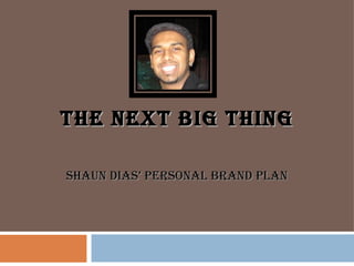 THE NEXT BIG THING SHAUN DIAS’ PERSONAL BRAND PLAN 