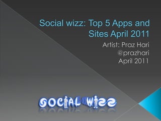 Social wizz: Top 5 Apps and Sites April 2011 Artist: Praz Hari @prazhari April 2011 
