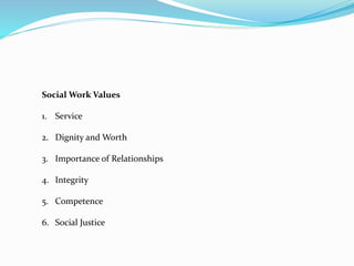Social Work Values
1. Service
2. Dignity and Worth
3. Importance of Relationships
4. Integrity
5. Competence
6. Social Justice