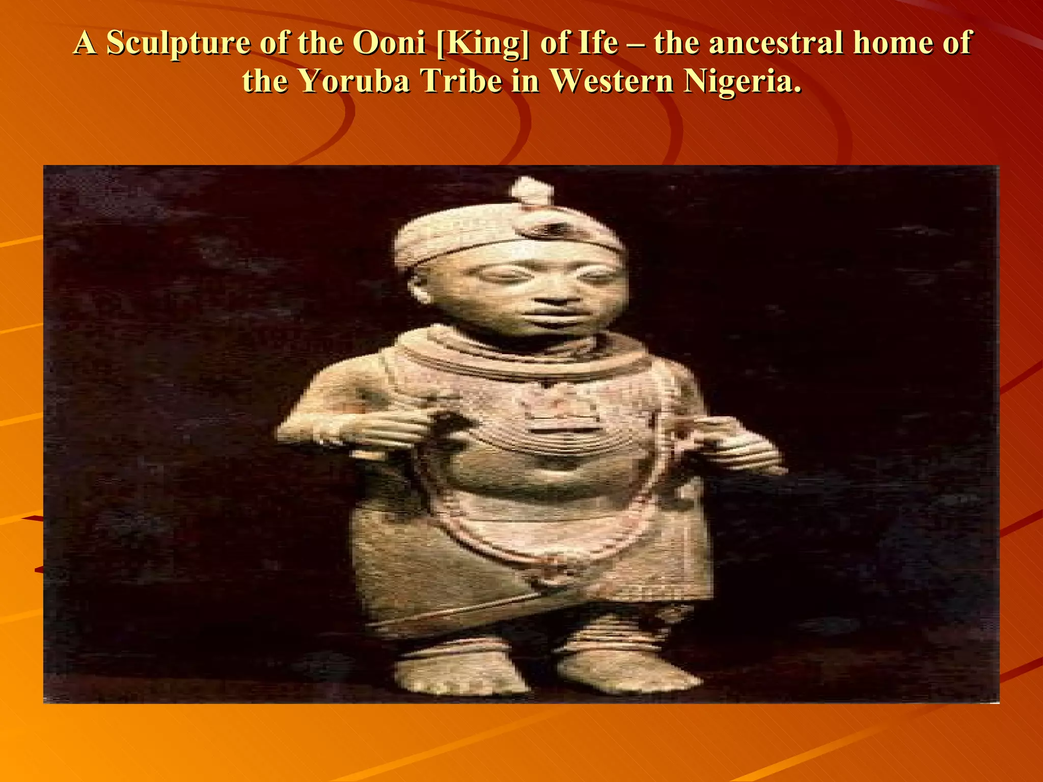 A Sculpture of the Ooni [King] of Ife – the ancestral home of the Yoruba Tribe in Western Nigeria. 