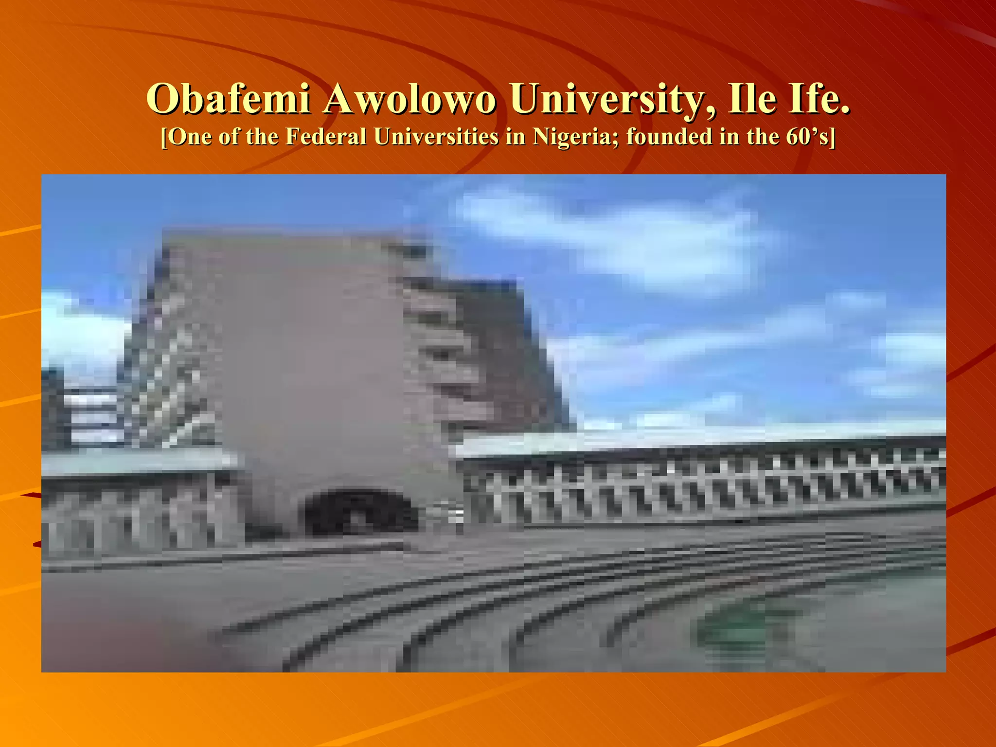 Obafemi Awolowo University, Ile Ife. [One of the Federal Universities in Nigeria; founded in the 60’s] 