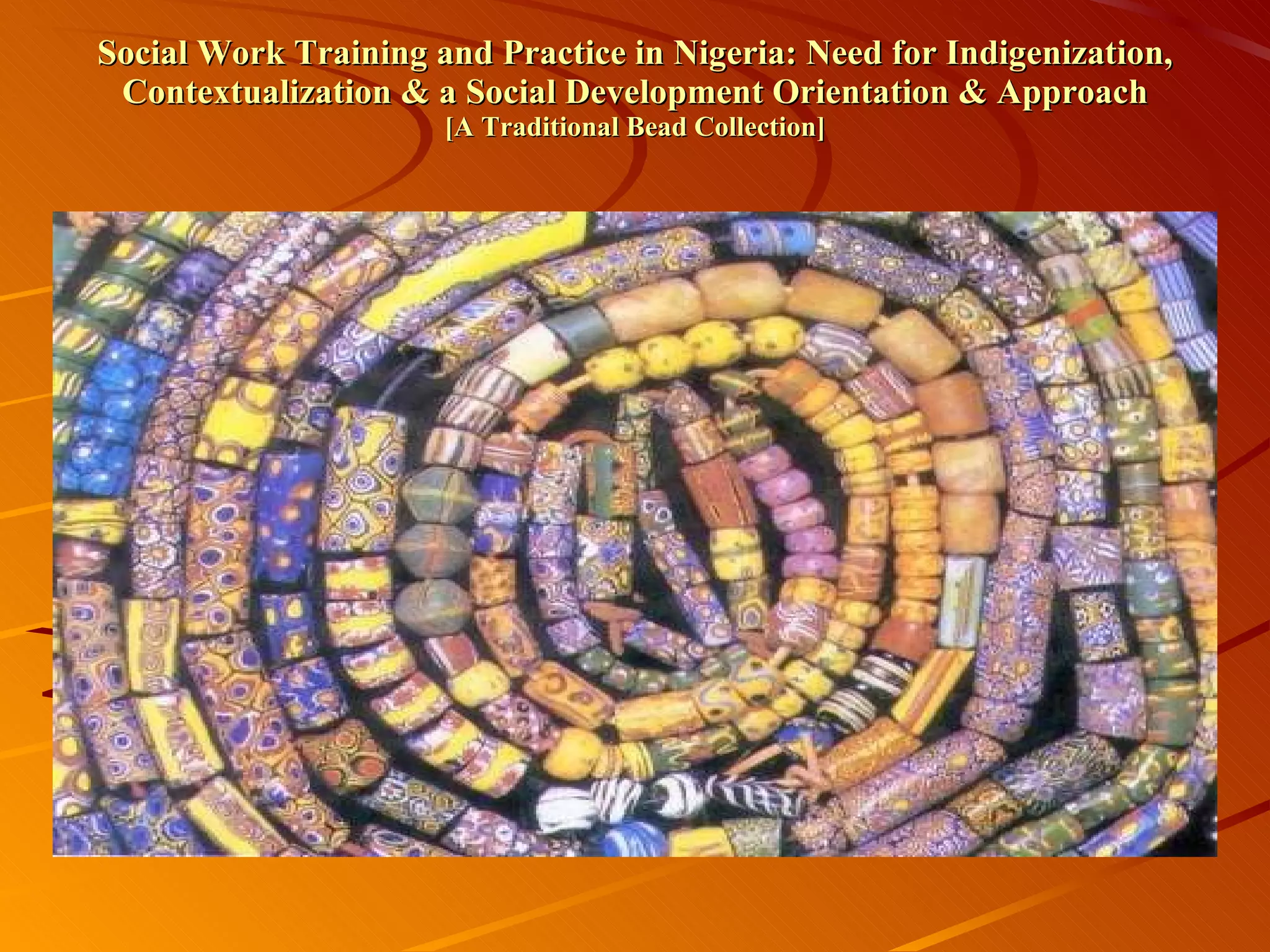 Social Work Training and Practice in Nigeria: Need for Indigenization, Contextualization & a Social Development Orientation & Approach [A Traditional Bead Collection] 