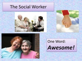 The Social Worker One Word: Awesome! 