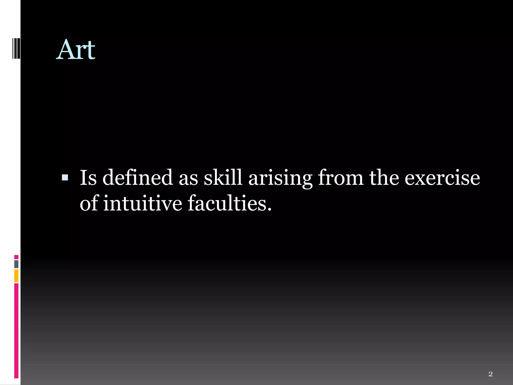 Art

 Is defined as skill arising from the exercise
of intuitive faculties.

2

 