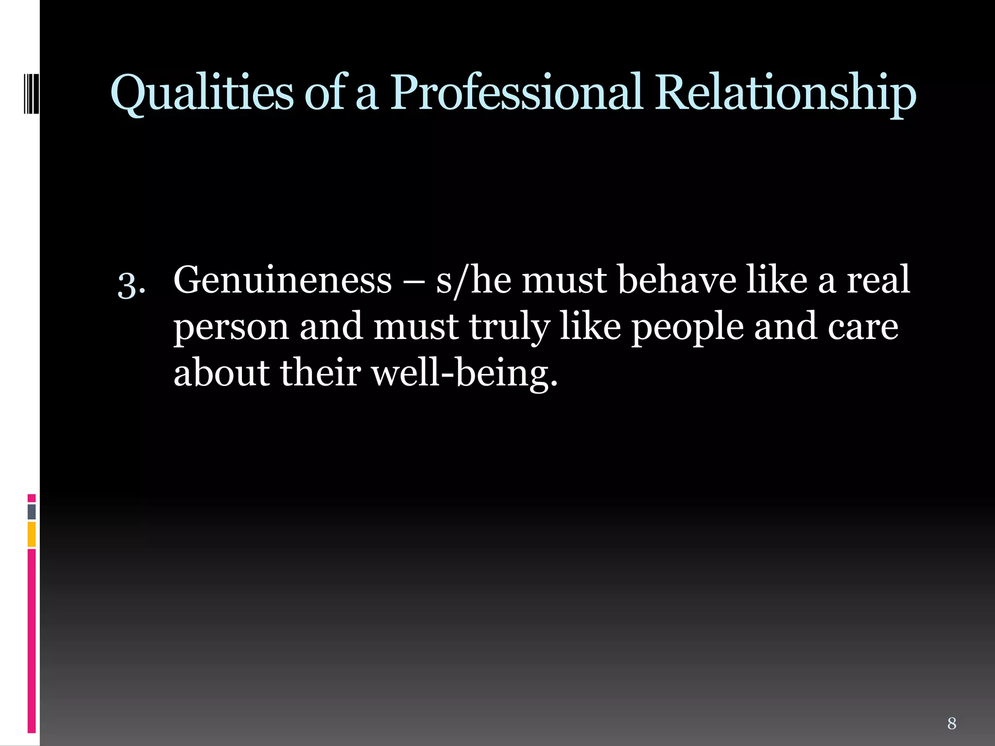Qualities of a Professional Relationship

3. Genuineness – s/he must behave like a real

person and must truly like people and care
about their well-being.

8

 