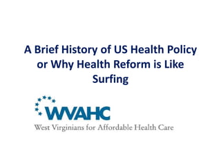 A Brief History of US Health Policy
  or Why Health Reform is Like
              Surfing
 