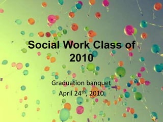 Social Work Class of2010 Graduation banquet April 24th, 2010 
