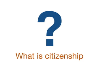 What is citizenship
?
 