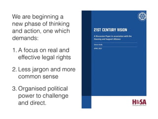 We are beginning a
new phase of thinking
and action, one which
demands:
1. A focus on real and
effective legal rights
2. Less jargon and more
common sense
3. Organised political
power to challenge
and direct.
 