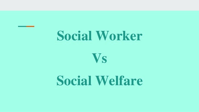 Social Worker
Vs
Social Welfare
 
