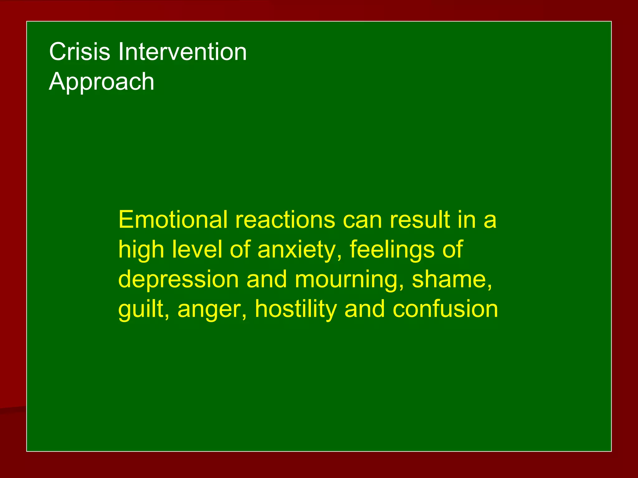 Emotional reactions can result in a
high level of anxiety, feelings of
depression and mourning, shame,
guilt, anger, hostility and confusion
Crisis Intervention
Approach
 