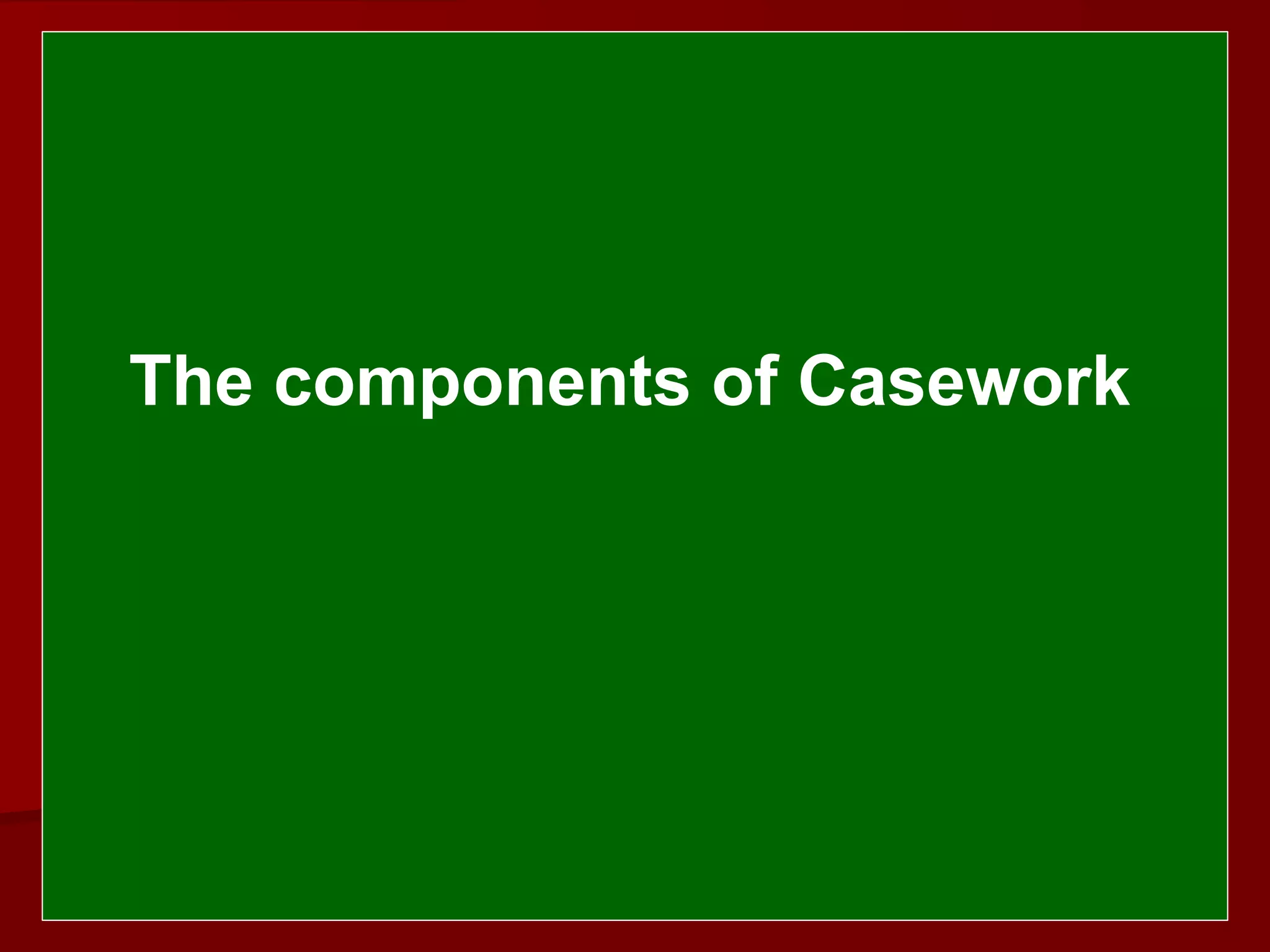  
 
The components of Casework
 
 