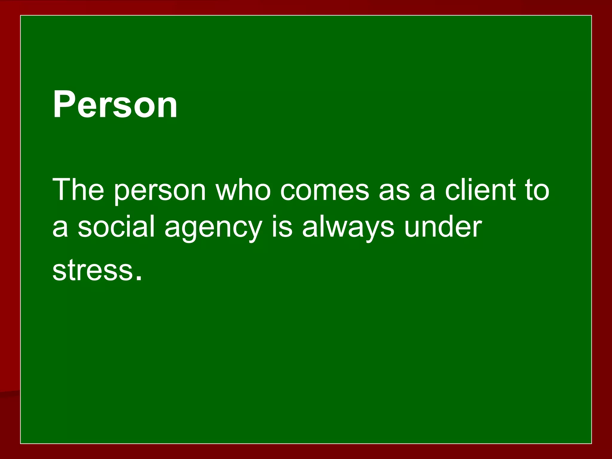  
 
Person
The person who comes as a client to
a social agency is always under
stress.
 