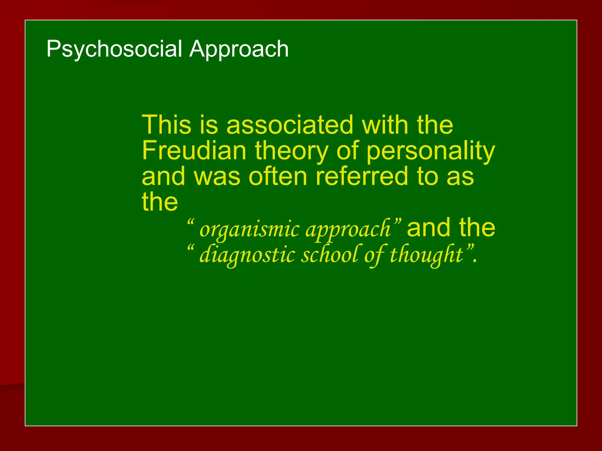 Psychosocial Approach
This is associated with the
Freudian theory of personality
and was often referred to as
the
“ organismic approach” and the
“ diagnostic school of thought”.
 