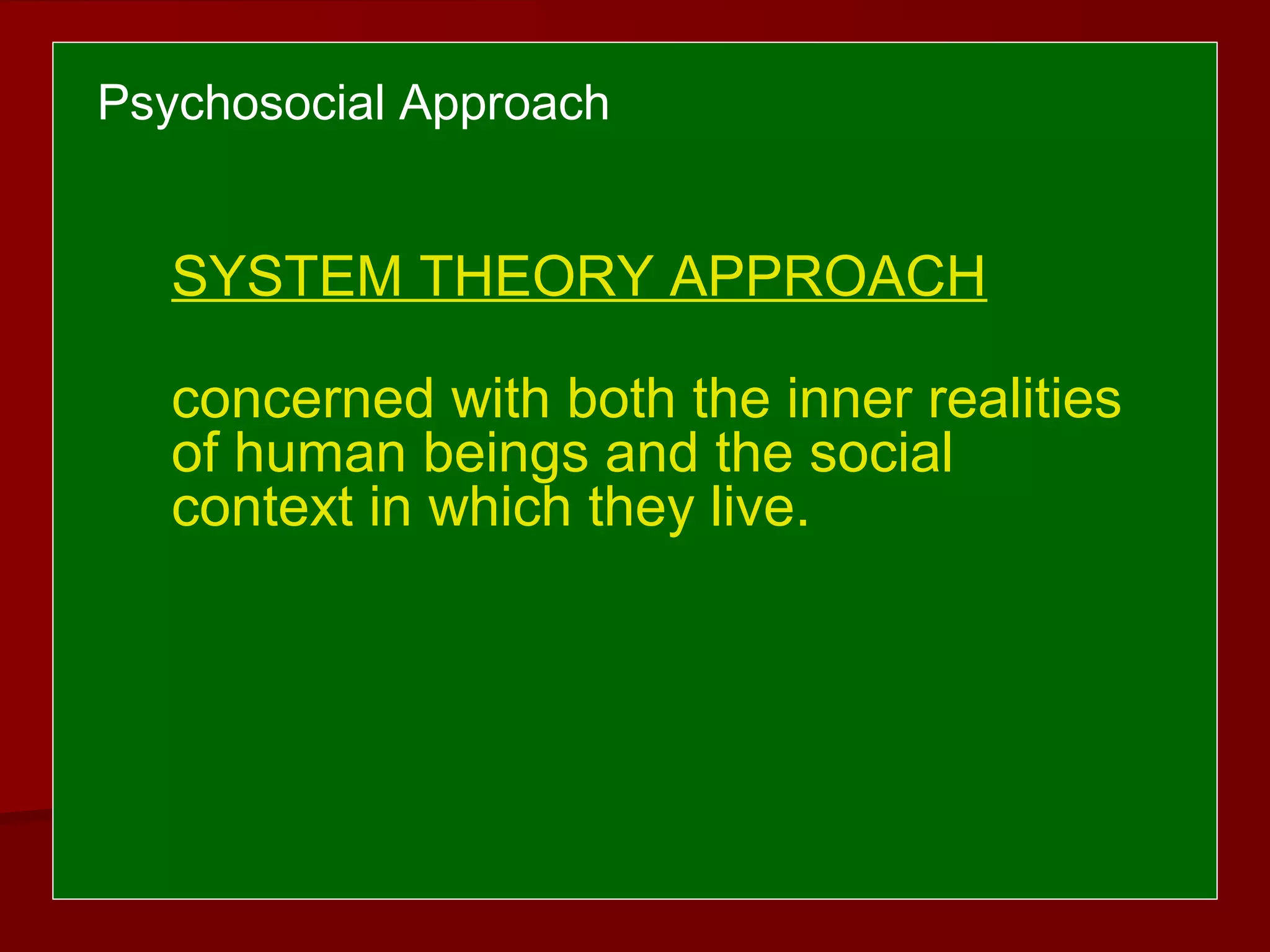 Psychosocial Approach
SYSTEM THEORY APPROACH
concerned with both the inner realities
of human beings and the social
context in which they live.
 