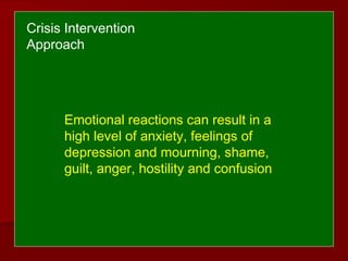 Emotional reactions can result in a
high level of anxiety, feelings of
depression and mourning, shame,
guilt, anger, hostility and confusion
Crisis Intervention
Approach
 