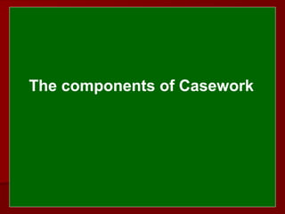  
 
The components of Casework
 
 