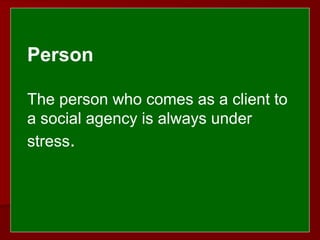  
 
Person
The person who comes as a client to
a social agency is always under
stress.
 