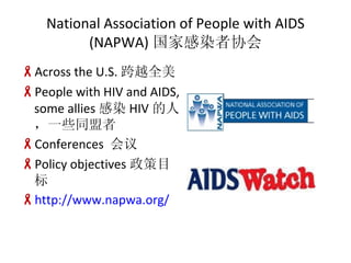 National Association of People with AIDS (NAPWA) ҸȾЭ Across the U.S. Խȫ People with HIV and AIDS, some allies Ⱦ HIV ˣһЩͬ Conferences   Policy objectives Ŀ http://www.napwa.org/ 